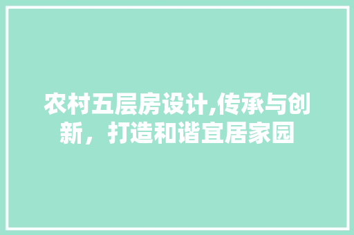 农村五层房设计,传承与创新，打造和谐宜居家园