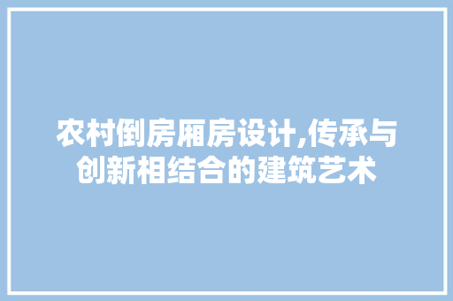 农村倒房厢房设计,传承与创新相结合的建筑艺术 装修攻略