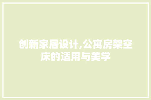 创新家居设计,公寓房架空床的适用与美学