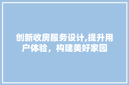 创新收房服务设计,提升用户体验，构建美好家园