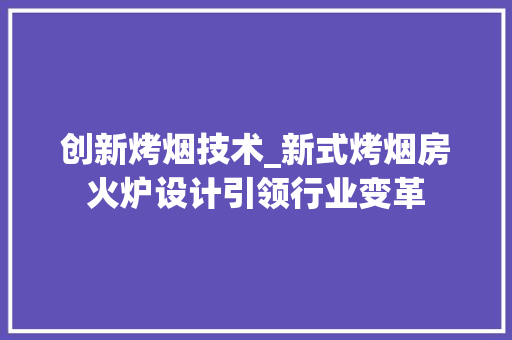 创新烤烟技术_新式烤烟房火炉设计引领行业变革 装修攻略