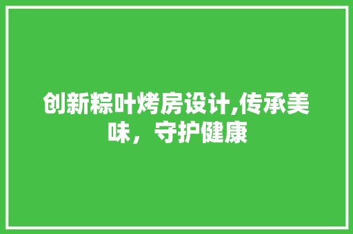 创新粽叶烤房设计,传承美味，守护健康