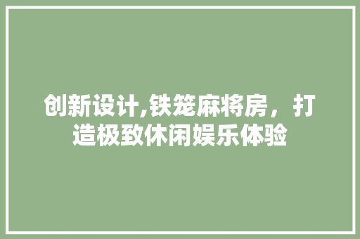 创新设计,铁笼麻将房，打造极致休闲娱乐体验 庭院装修