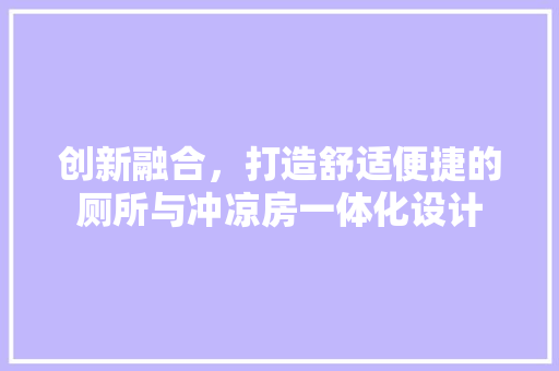 创新融合，打造舒适便捷的厕所与冲凉房一体化设计