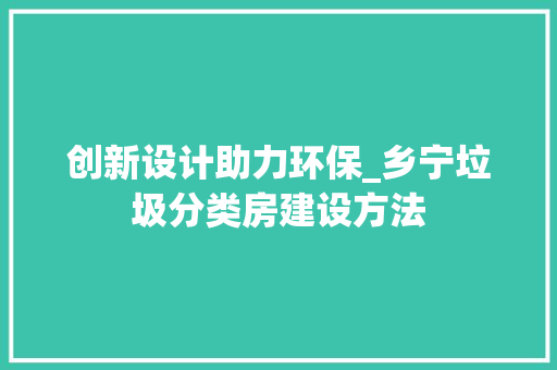 创新设计助力环保_乡宁垃圾分类房建设方法 庭院装修 创新设计助力环保_乡宁垃圾分类房建设方法 庭院装修