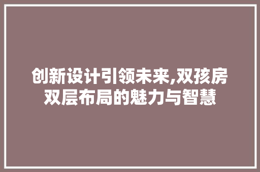创新设计引领未来,双孩房双层布局的魅力与智慧 地面装修