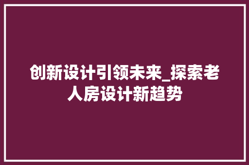 创新设计引领未来_探索老人房设计新趋势