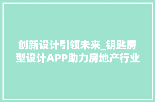 创新设计引领未来_钥匙房型设计APP助力房地产行业发展