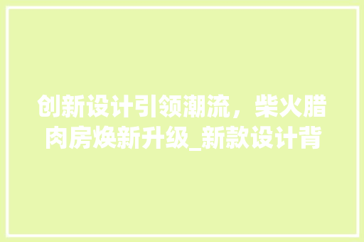 创新设计引领潮流，柴火腊肉房焕新升级_新款设计背后的匠心独运