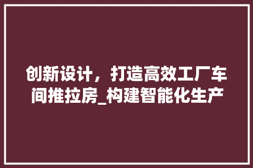 创新设计，打造高效工厂车间推拉房_构建智能化生产环境 装修攻略