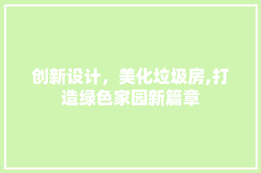 创新设计，美化垃圾房,打造绿色家园新篇章