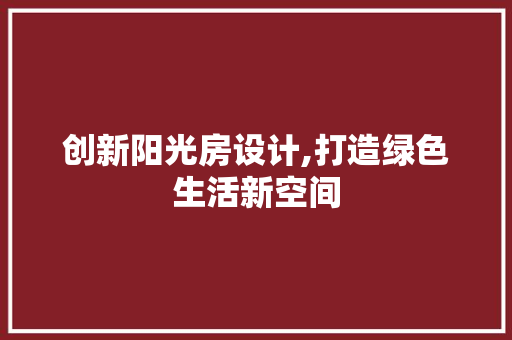 创新阳光房设计,打造绿色生活新空间