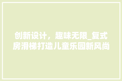 创新设计，趣味无限_复式房滑梯打造儿童乐园新风尚 门窗装修