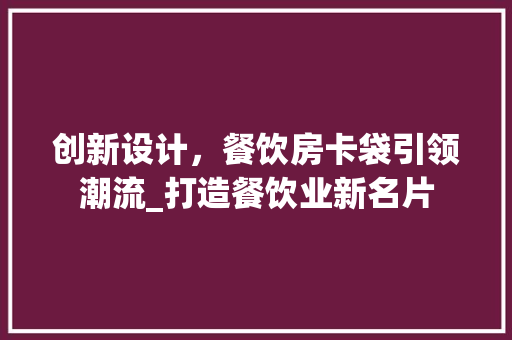 创新设计，餐饮房卡袋引领潮流_打造餐饮业新名片