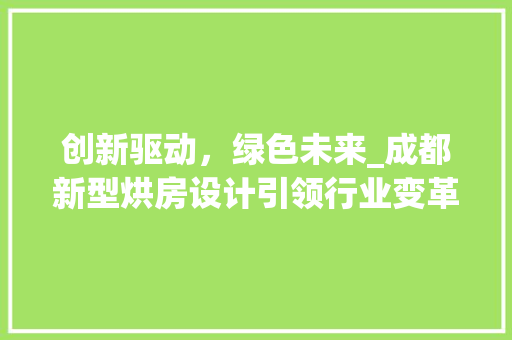 创新驱动，绿色未来_成都新型烘房设计引领行业变革