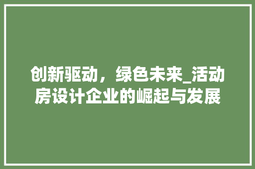 创新驱动，绿色未来_活动房设计企业的崛起与发展 地面装修