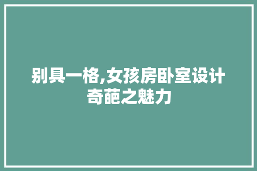 别具一格,女孩房卧室设计奇葩之魅力