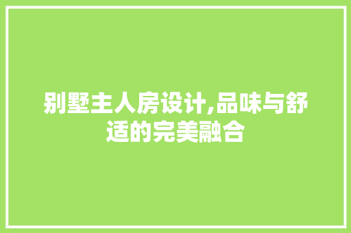 别墅主人房设计,品味与舒适的完美融合 装修材料
