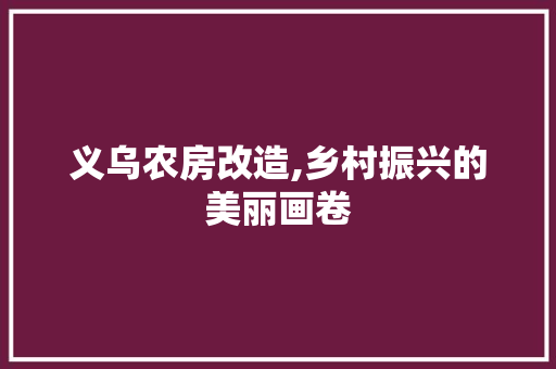 义乌农房改造,乡村振兴的美丽画卷
