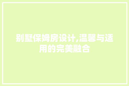 别墅保姆房设计,温馨与适用的完美融合