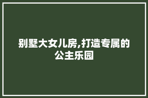 别墅大女儿房,打造专属的公主乐园