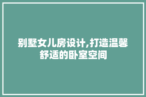 别墅女儿房设计,打造温馨舒适的卧室空间 墙面装饰