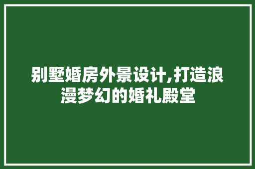 别墅婚房外景设计,打造浪漫梦幻的婚礼殿堂 门窗装修