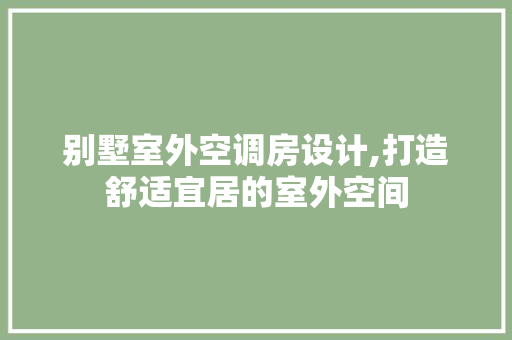 别墅室外空调房设计,打造舒适宜居的室外空间 门窗装修