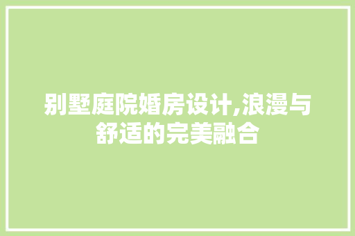 别墅庭院婚房设计,浪漫与舒适的完美融合