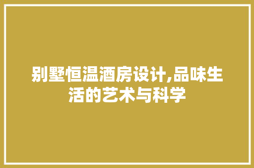 别墅恒温酒房设计,品味生活的艺术与科学