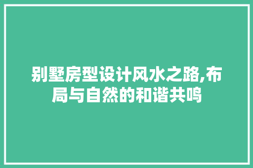 别墅房型设计风水之路,布局与自然的和谐共鸣