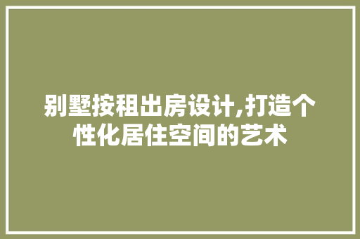 别墅按租出房设计,打造个性化居住空间的艺术 地面装修