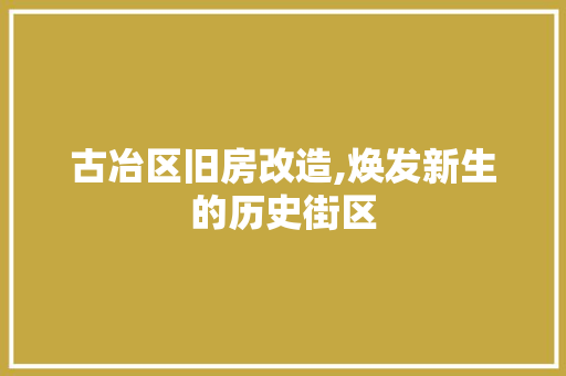 古冶区旧房改造,焕发新生的历史街区