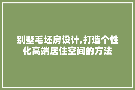 别墅毛坯房设计,打造个性化高端居住空间的方法 地面装修