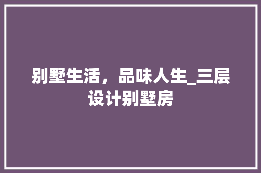 别墅生活，品味人生_三层设计别墅房