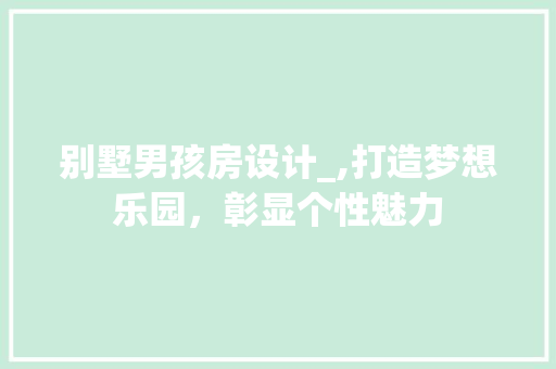 别墅男孩房设计_,打造梦想乐园，彰显个性魅力