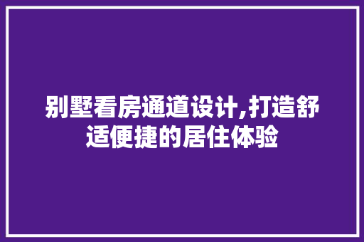 别墅看房通道设计,打造舒适便捷的居住体验