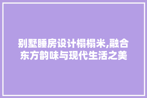 别墅睡房设计榻榻米,融合东方韵味与现代生活之美 建筑设计