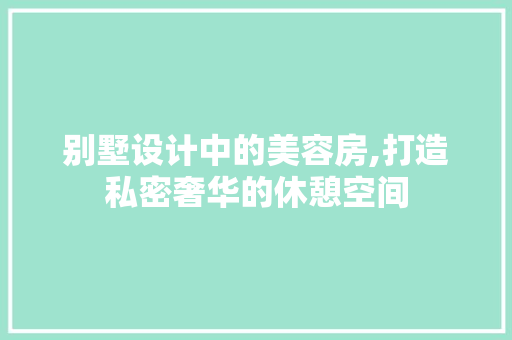 别墅设计中的美容房,打造私密奢华的休憩空间 地面装修