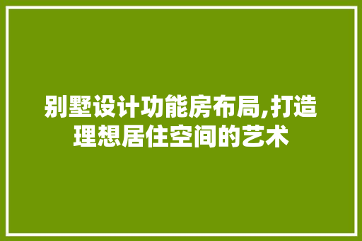 别墅设计功能房布局,打造理想居住空间的艺术 墙面装饰