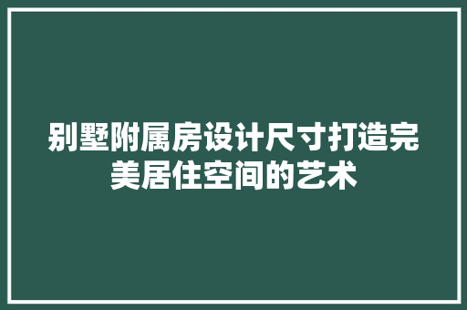 别墅附属房设计尺寸打造完美居住空间的艺术