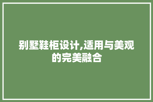 别墅鞋柜设计,适用与美观的完美融合 庭院装修 别墅鞋柜设计,适用与美观的完美融合 庭院装修