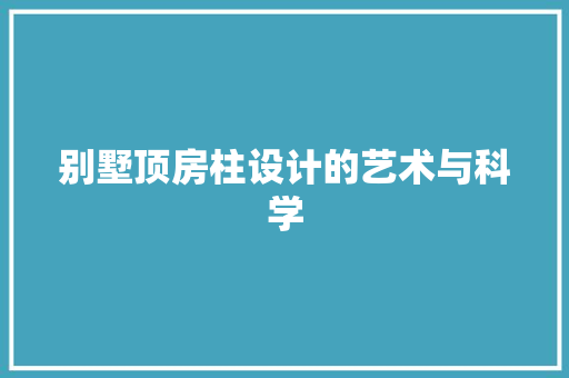 别墅顶房柱设计的艺术与科学 隔断设计
