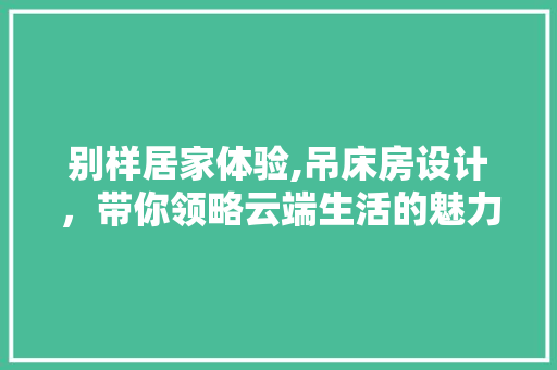 别样居家体验,吊床房设计，带你领略云端生活的魅力
