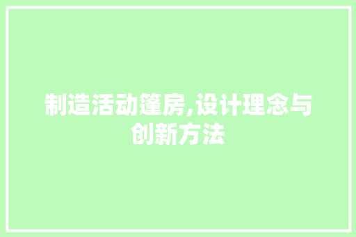 制造活动篷房,设计理念与创新方法 装修攻略