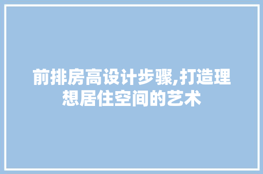 前排房高设计步骤,打造理想居住空间的艺术