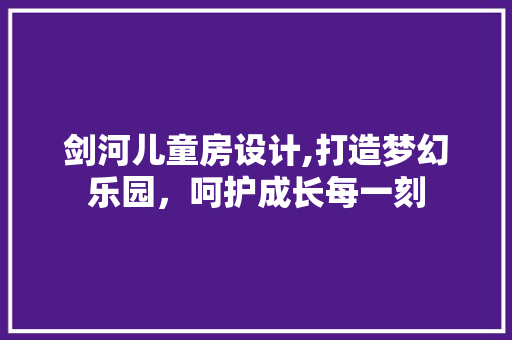 剑河儿童房设计,打造梦幻乐园,呵护成长每一刻 墙面装饰 剑河儿童房设计,打造梦幻乐园,呵护成长每一刻 墙面装饰