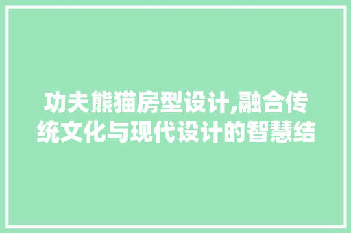 功夫熊猫房型设计,融合传统文化与现代设计的智慧结晶 装修材料