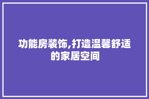 功能房装饰,打造温馨舒适的家居空间 墙面装饰