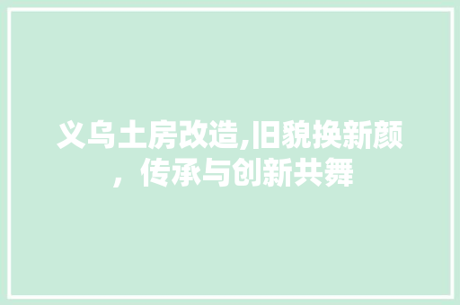义乌土房改造,旧貌换新颜，传承与创新共舞